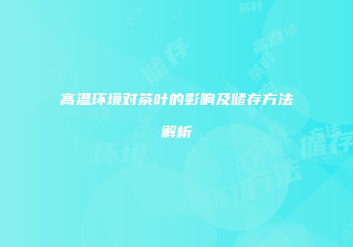 高温环境对茶叶的影响及储存方法解析