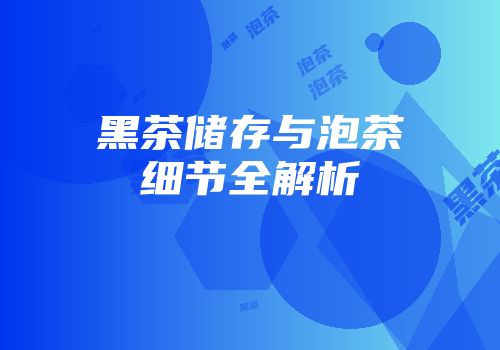 黑茶储存与泡茶细节全解析
