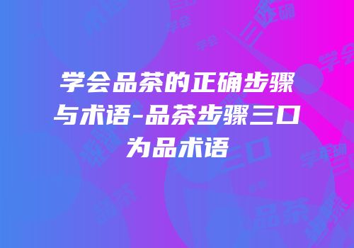 学会品茶的正确步骤与术语-品茶步骤三口为品术语