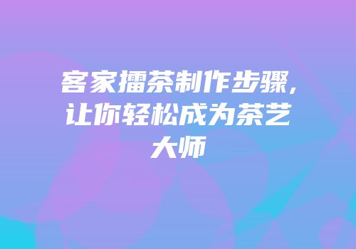 客家擂茶制作步骤,让你轻松成为茶艺大师