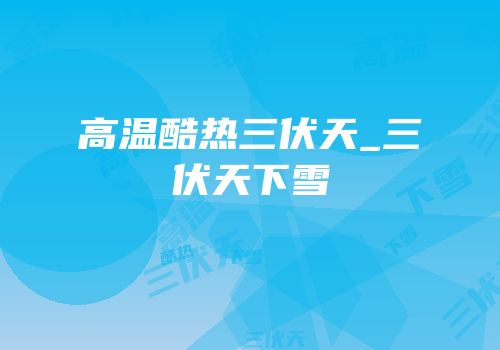 高温酷热三伏天_三伏天下雪