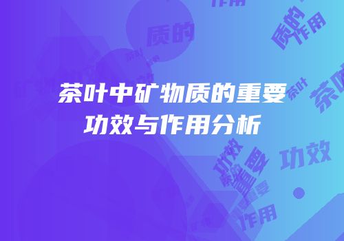 茶叶中矿物质的重要功效与作用分析