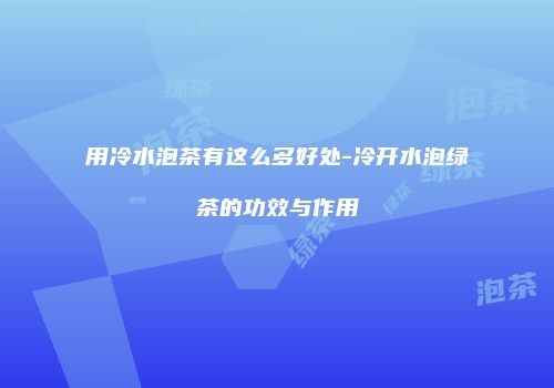 用冷水泡茶有这么多好处-冷开水泡绿茶的功效与作用