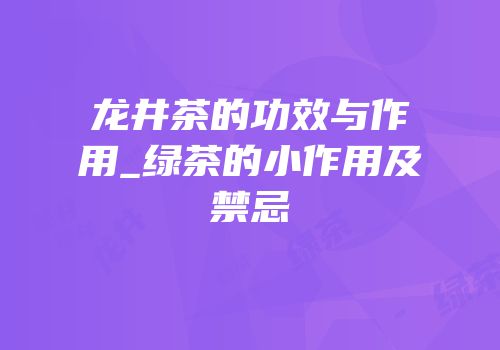 龙井茶的功效与作用_绿茶的小作用及禁忌