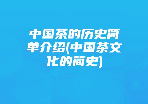 中国茶的历史简单介绍(中国茶文化的简史)