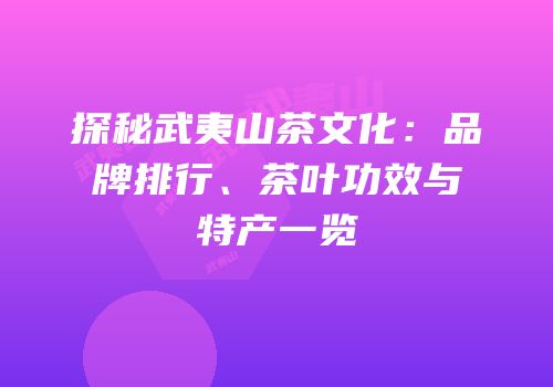 探秘武夷山茶文化：品牌排行、茶叶功效与特产一览