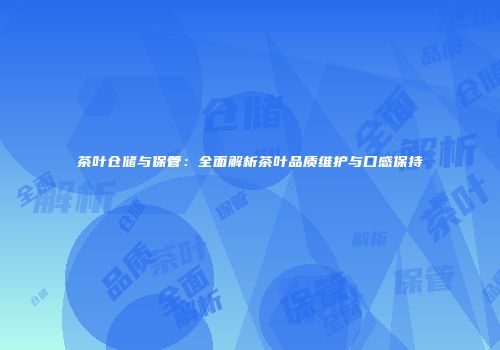 茶叶仓储与保管：全面解析茶叶品质维护与口感保持