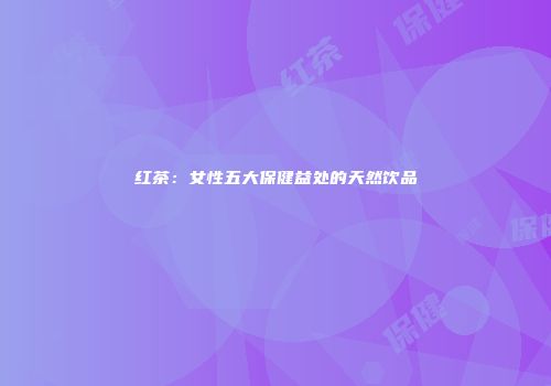 红茶：女性五大保健益处的天然饮品