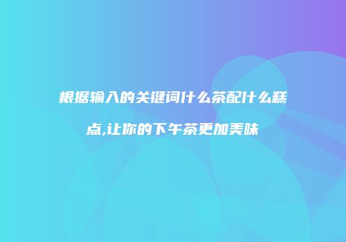 根据输入的关键词什么茶配什么糕点,让你的下午茶更加美味