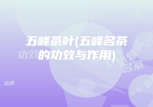 五峰茶叶(五峰名茶的功效与作用)