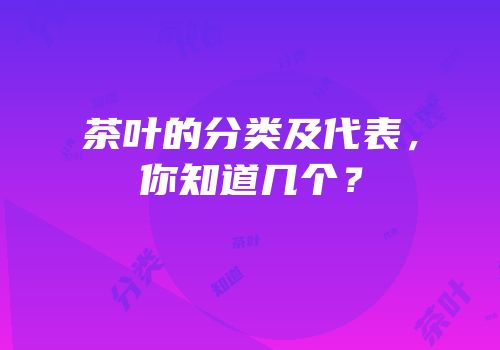 茶叶的分类及代表，你知道几个？