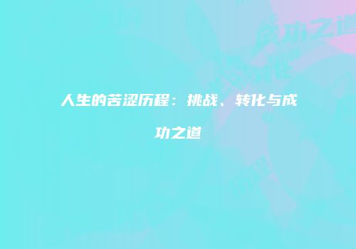 人生的苦涩历程：挑战、转化与成功之道