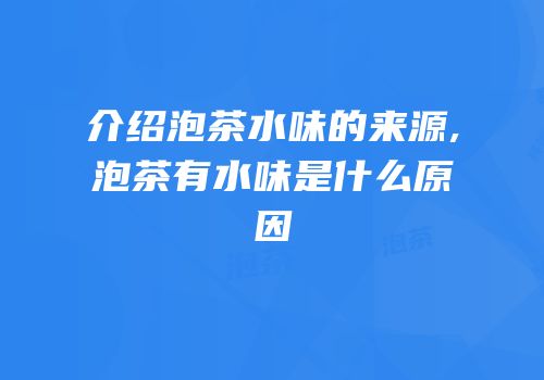 介绍泡茶水味的来源,泡茶有水味是什么原因