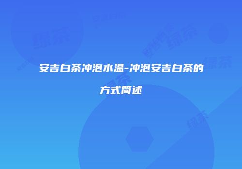 安吉白茶冲泡水温-冲泡安吉白茶的方式简述