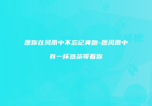 愿你在风雨中不忘记奔跑-愿风雨中有一杯热茶等着你
