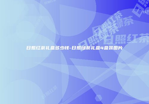 日照红茶礼盒多少钱-日照绿茶礼盒4盒装图片