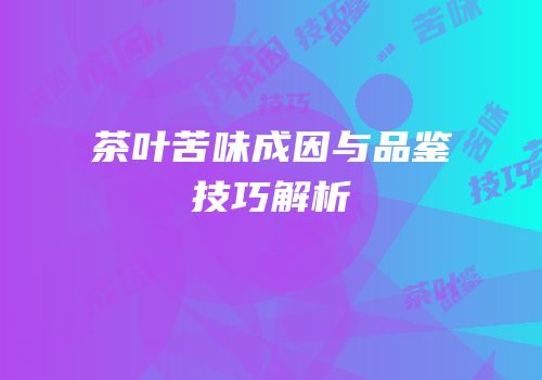 茶叶苦味成因与品鉴技巧解析