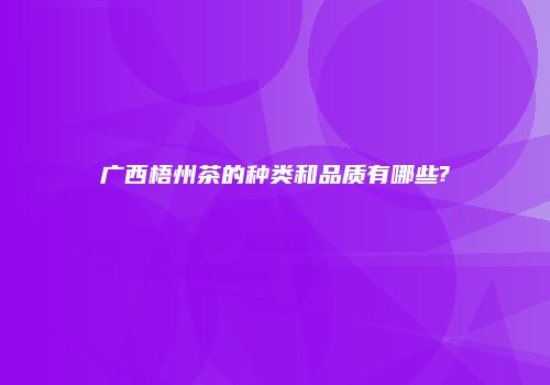 广西梧州茶的种类和品质有哪些?