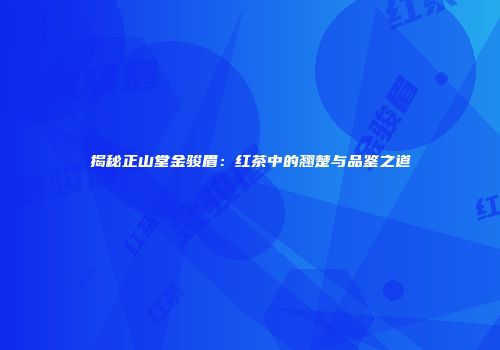 揭秘正山堂金骏眉：红茶中的翘楚与品鉴之道