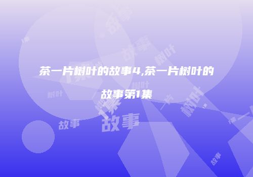 茶一片树叶的故事4,茶一片树叶的故事第1集