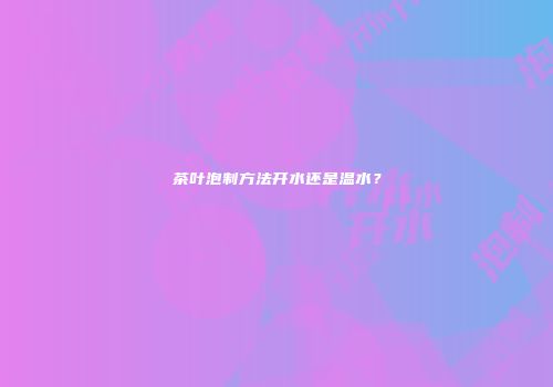 茶叶泡制方法开水还是温水？
