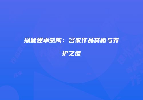 探秘建水紫陶：名家作品赏析与养护之道