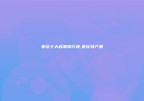 枣庄十大名酒排行榜,枣庄特产酒