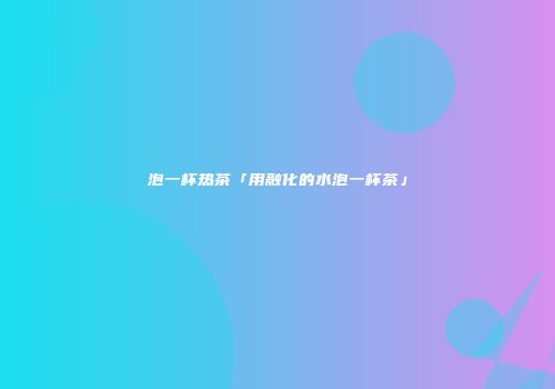 泡一杯热茶「用融化的水泡一杯茶」