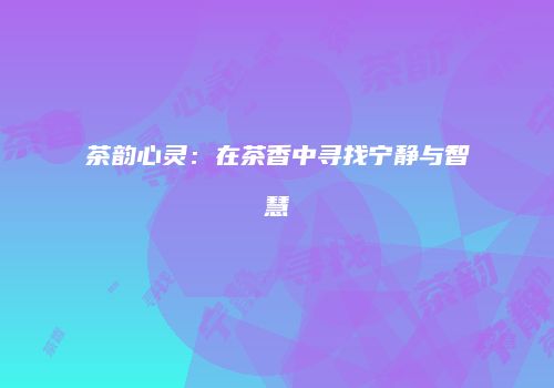 茶韵心灵：在茶香中寻找宁静与智慧