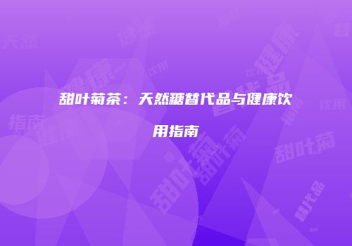 甜叶菊茶：天然糖替代品与健康饮用指南