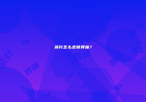 茶叶怎么去除异味？
