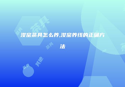 汝窑茶具怎么养,汝窑养线的正确方法