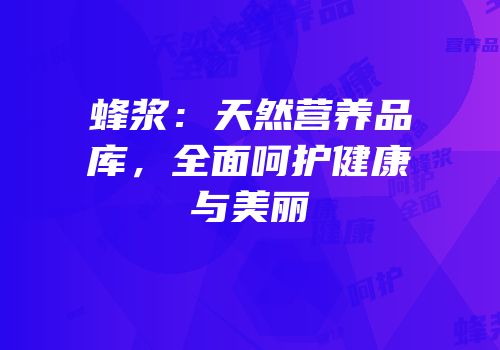 蜂浆：天然营养品库，全面呵护健康与美丽