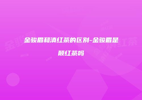 金骏眉和滇红茶的区别-金骏眉是颠红茶吗