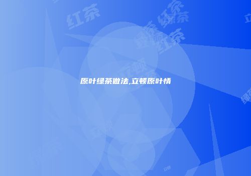 原叶绿茶做法,立顿原叶情