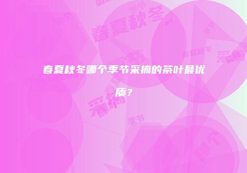 春夏秋冬哪个季节采摘的茶叶最优质？