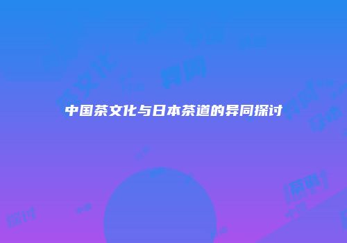 中国茶文化与日本茶道的异同探讨