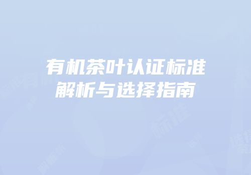 有机茶叶认证标准解析与选择指南