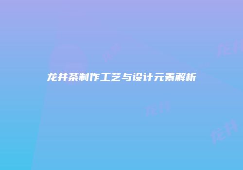 龙井茶制作工艺与设计元素解析