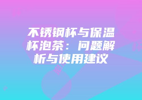 不锈钢杯与保温杯泡茶：问题解析与使用建议