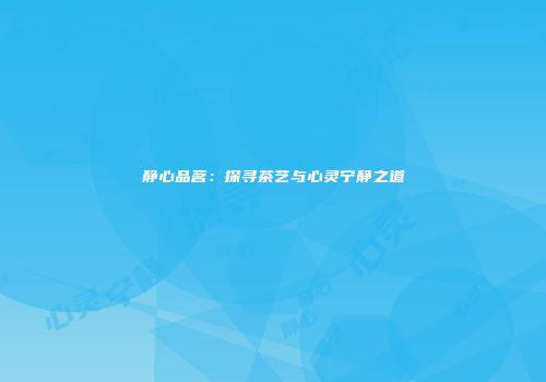 静心品茗：探寻茶艺与心灵宁静之道