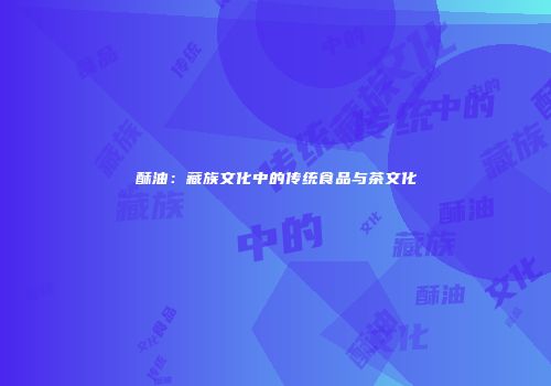 酥油：藏族文化中的传统食品与茶文化