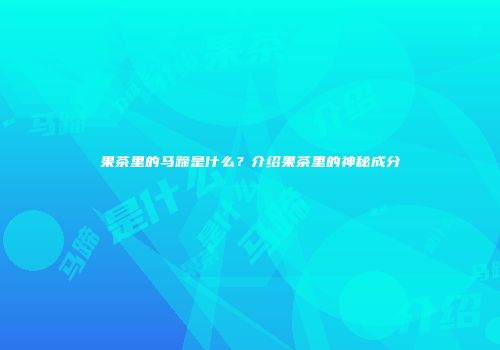 果茶里的马蹄是什么？介绍果茶里的神秘成分