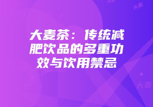 大麦茶：传统减肥饮品的多重功效与饮用禁忌