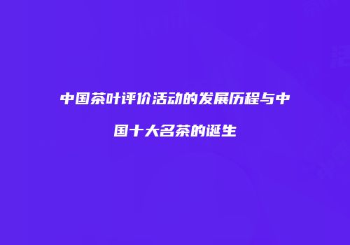 中国茶叶评价活动的发展历程与中国十大名茶的诞生