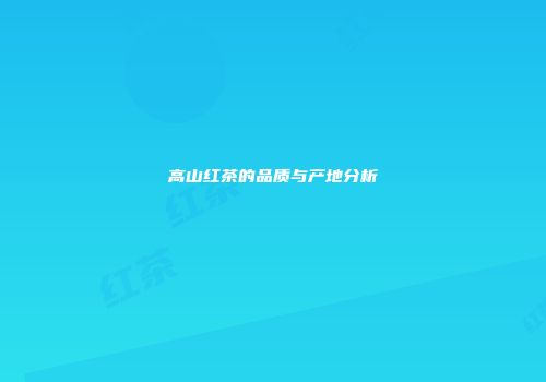 高山红茶的品质与产地分析