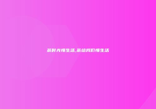 茶时光慢生活,茶给我们慢生活