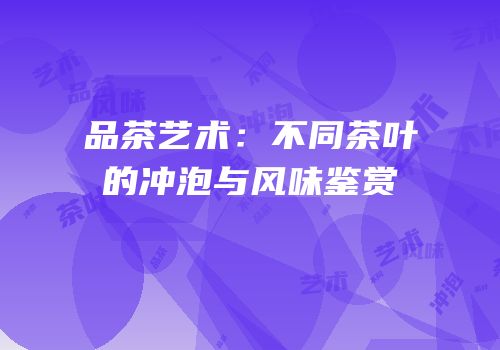 品茶艺术：不同茶叶的冲泡与风味鉴赏