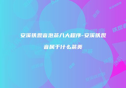 安溪铁观音泡茶八大程序-安溪铁观音属于什么茶类