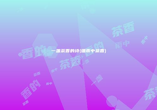 一盏茶香的诗(细雨中茶香)